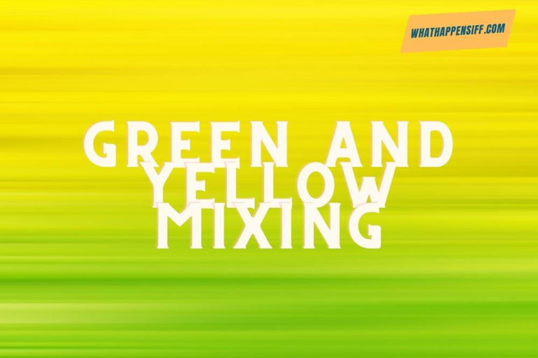 what-color-do-you-get-when-you-mix-green-and-yellow-the-art-of-mixing-colors-what-happens-iff