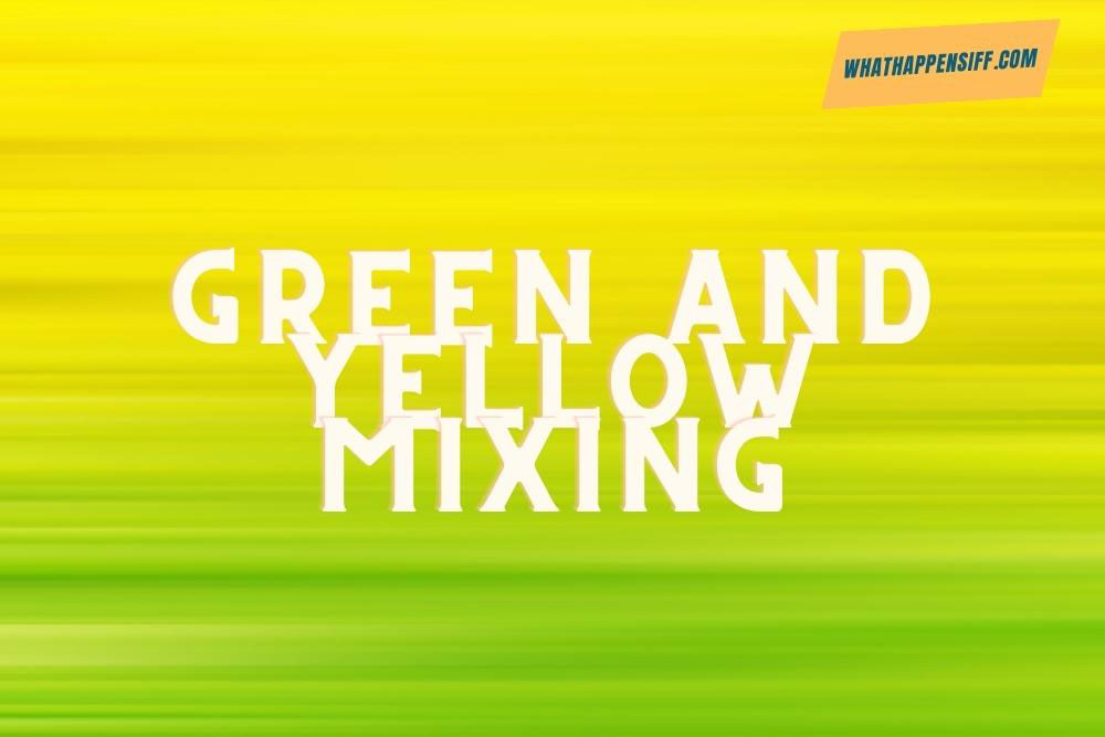 What Color Do You Get When You Mix Green And Yellow